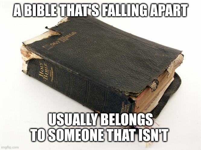 Old Bible | A BIBLE THAT'S FALLING APART; USUALLY BELONGS TO SOMEONE THAT ISN'T | image tagged in old bible | made w/ Imgflip meme maker