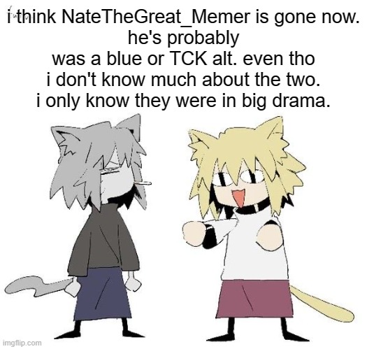 Neco arc and chaos neco arc | i think NateTheGreat_Memer is gone now.
he's probably was a blue or TCK alt. even tho i don't know much about the two. i only know they were in big drama. | image tagged in neco arc and chaos neco arc | made w/ Imgflip meme maker