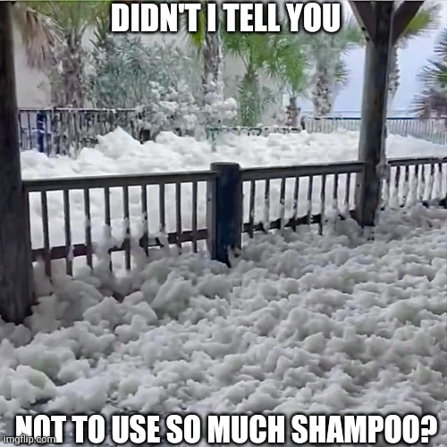 Florida Snow | DIDN'T I TELL YOU; NOT TO USE SO MUCH SHAMPOO? | image tagged in florida snow | made w/ Imgflip meme maker