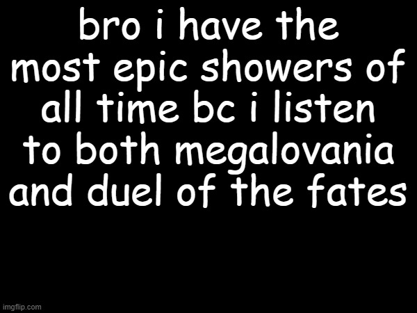 bro i have the most epic showers of all time bc i listen to both megalovania and duel of the fates | image tagged in shower | made w/ Imgflip meme maker