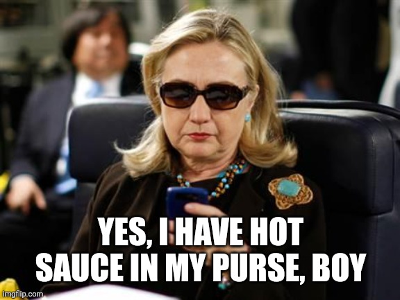 Hillary Clinton Cellphone Meme | YES, I HAVE HOT SAUCE IN MY PURSE, BOY | image tagged in memes,hillary clinton cellphone | made w/ Imgflip meme maker