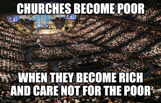 mega church | CHURCHES BECOME POOR; WHEN THEY BECOME RICH AND CARE NOT FOR THE POOR | image tagged in mega church | made w/ Imgflip meme maker