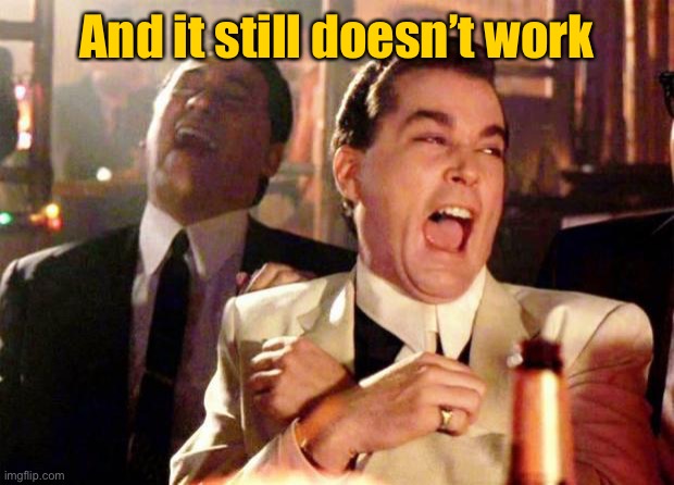 Wise guys laughing | And it still doesn’t work | image tagged in wise guys laughing | made w/ Imgflip meme maker