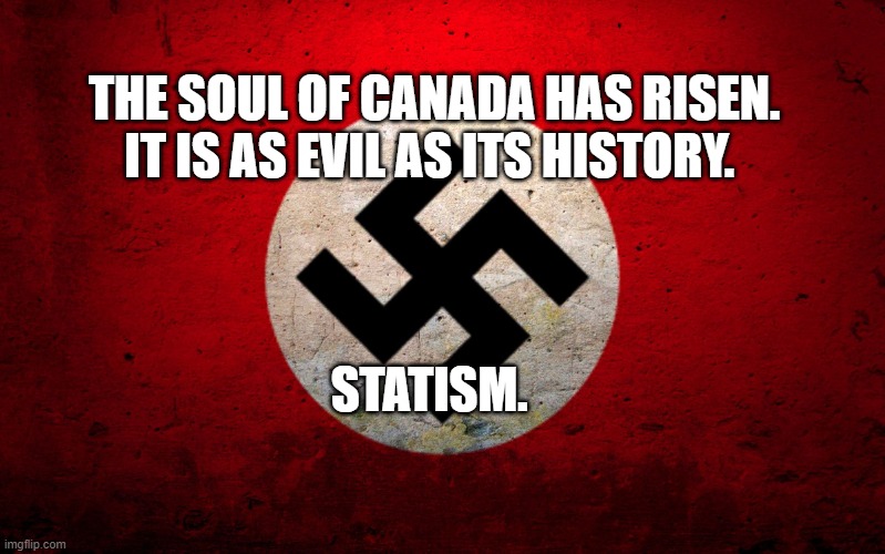 nazi flag | THE SOUL OF CANADA HAS RISEN. IT IS AS EVIL AS ITS HISTORY. STATISM. | image tagged in nazi flag | made w/ Imgflip meme maker
