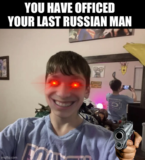 START RUNNING IMMEDIATELY!!! | YOU HAVE OFFICED YOUR LAST RUSSIAN MAN | image tagged in office russia man template | made w/ Imgflip meme maker