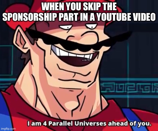 Lol | WHEN YOU SKIP THE SPONSORSHIP PART IN A YOUTUBE VIDEO | image tagged in i am 4 parallel universes ahead of you | made w/ Imgflip meme maker