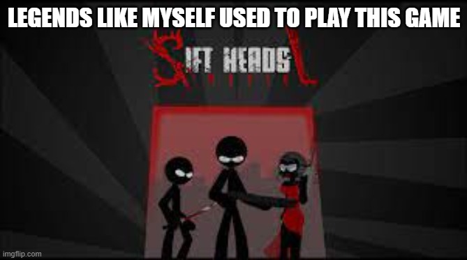 LEGENDS LIKE MYSELF USED TO PLAY THIS GAME | image tagged in adobe flash | made w/ Imgflip meme maker
