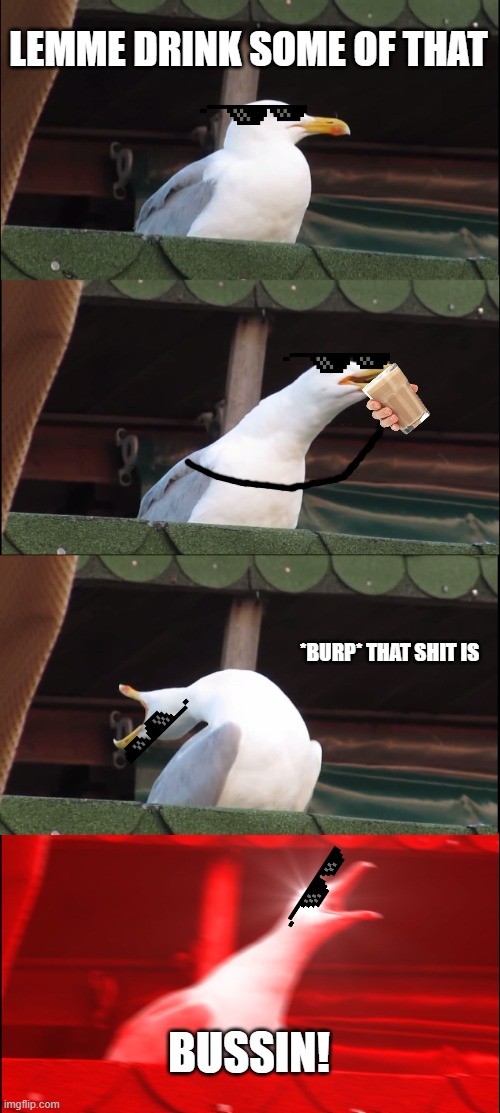 Choccy Milk | LEMME DRINK SOME OF THAT; *BURP* THAT SHIT IS; BUSSIN! | image tagged in memes,inhaling seagull | made w/ Imgflip meme maker