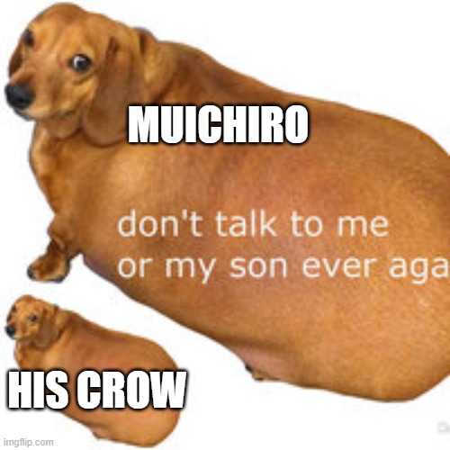 im a different type if brain dead rn | MUICHIRO; HIS CROW | image tagged in dont talk to me or my son ever again | made w/ Imgflip meme maker