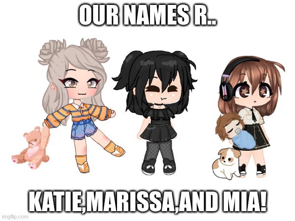 OUR NAMES R.. KATIE,MARISSA,AND MIA! | made w/ Imgflip meme maker