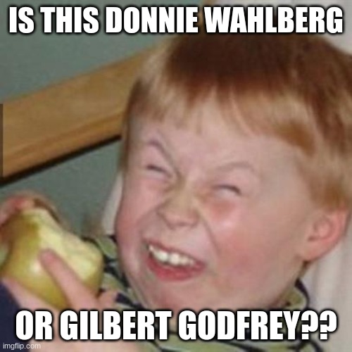 Who Is This | IS THIS DONNIE WAHLBERG; OR GILBERT GODFREY?? | image tagged in laughing kid | made w/ Imgflip meme maker