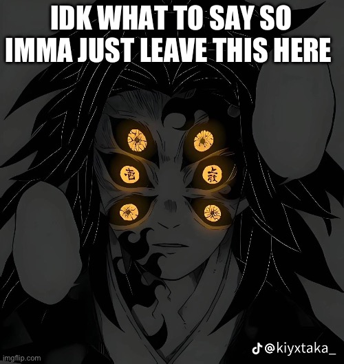 Idk what to say | IDK WHAT TO SAY SO IMMA JUST LEAVE THIS HERE | image tagged in demon slayer,demons,memes | made w/ Imgflip meme maker