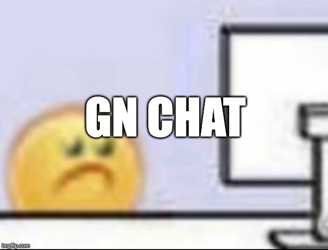 decided not to use an announcement temp for once | GN CHAT | image tagged in zad | made w/ Imgflip meme maker