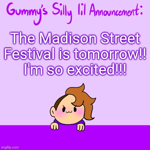 :3 | The Madison Street Festival is tomorrow!! I'm so excited!!! | image tagged in silly lil announcment | made w/ Imgflip meme maker