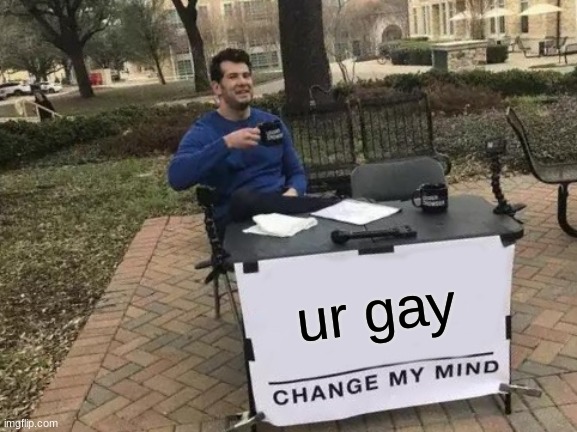 Change My Mind Meme | ur gay | image tagged in memes,change my mind | made w/ Imgflip meme maker