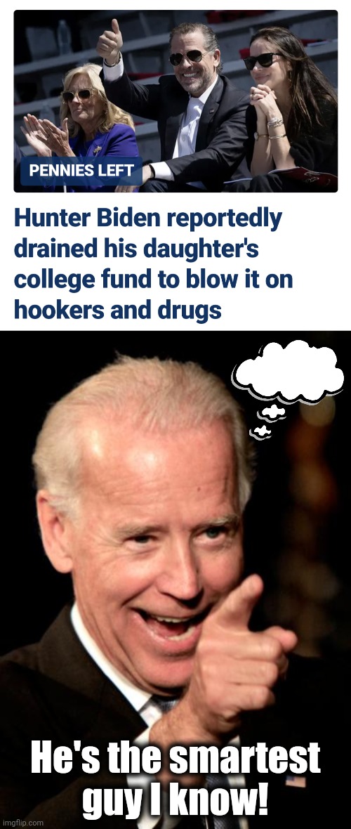 The (lack of) mentality behind the Biden Crime Syndicate | He's the smartest
guy I know! | image tagged in memes,smilin biden,hunter biden,college fund,hookers and drugs,democrats | made w/ Imgflip meme maker