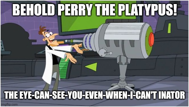 Behold meme | BEHOLD PERRY THE PLATYPUS! THE EYE-CAN-SEE-YOU-EVEN-WHEN-I-CAN'T INATOR | image tagged in behold dr doofenshmirtz | made w/ Imgflip meme maker