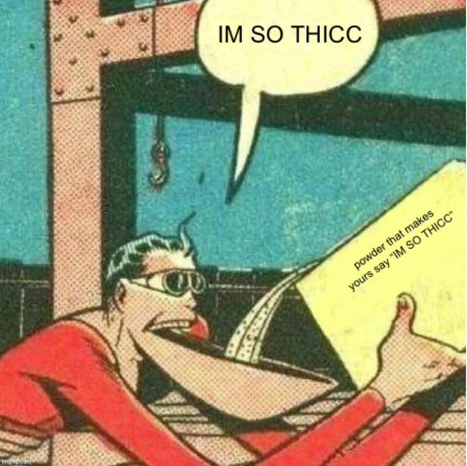 IM SO THICC | image tagged in powder that makes you say im so thicc | made w/ Imgflip meme maker