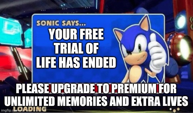 Sonic Says | YOUR FREE TRIAL OF LIFE HAS ENDED; PLEASE UPGRADE TO PREMIUM FOR UNLIMITED MEMORIES AND EXTRA LIVES | image tagged in sonic says,your free trial of living has ended,call an ambulance but not for me,which side are you on,nothing | made w/ Imgflip meme maker