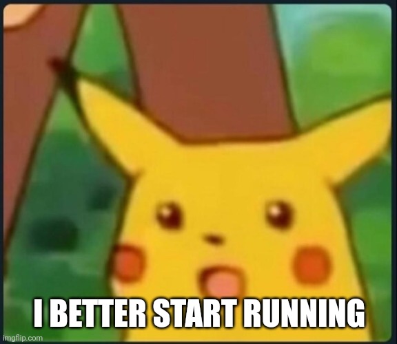 Surprised Pikachu | I BETTER START RUNNING | image tagged in surprised pikachu | made w/ Imgflip meme maker