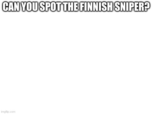 Blank White Template | CAN YOU SPOT THE FINNISH SNIPER? | image tagged in blank white template | made w/ Imgflip meme maker