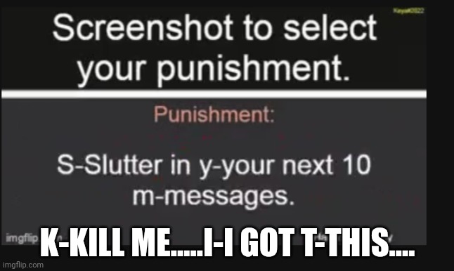 D-dangit [Oops, I f-forgor to c-change font s-style, oh w-well..] | K-KILL ME.....I-I GOT T-THIS.... | image tagged in idk stuff s o u p carck | made w/ Imgflip meme maker