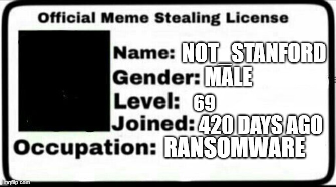 Meme Stealing License | NOT_STANFORD; MALE; 69; 420 DAYS AGO; RANSOMWARE | image tagged in meme stealing license | made w/ Imgflip meme maker