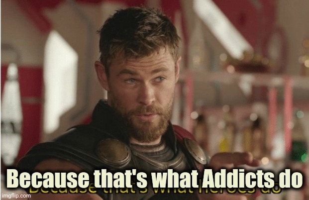 That’s what heroes do | Because that's what Addicts do | image tagged in that s what heroes do | made w/ Imgflip meme maker