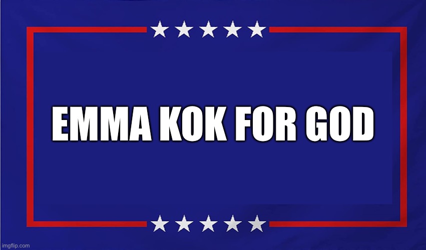 POLITICAL SIGN | EMMA KOK FOR GOD | image tagged in political sign | made w/ Imgflip meme maker