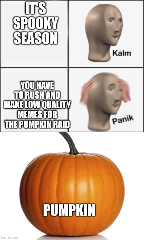 Spooky season | IT'S SPOOKY SEASON; YOU HAVE TO RUSH AND MAKE LOW QUALITY MEMES FOR THE PUMPKIN RAID; PUMPKIN | image tagged in kalm panik,pumpkin | made w/ Imgflip meme maker