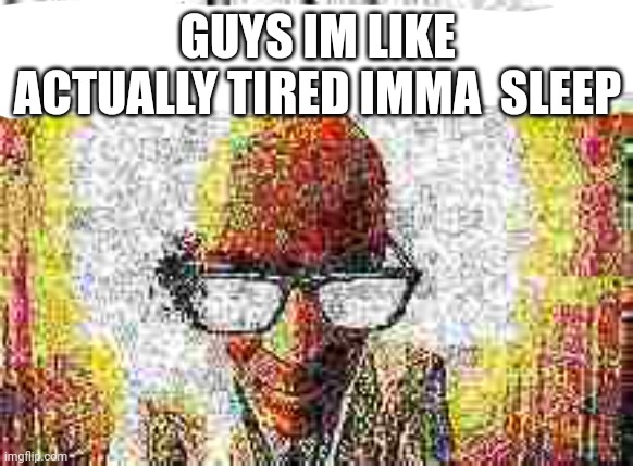 it starts with | GUYS IM LIKE ACTUALLY TIRED IMMA  SLEEP | image tagged in it starts with | made w/ Imgflip meme maker