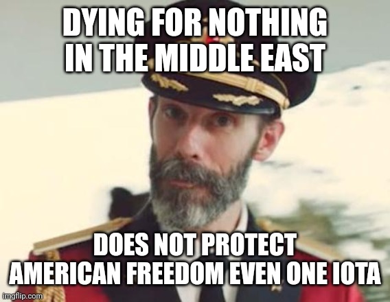 The propaganda is strong in this one... | DYING FOR NOTHING IN THE MIDDLE EAST; DOES NOT PROTECT AMERICAN FREEDOM EVEN ONE IOTA | image tagged in captain obvious | made w/ Imgflip meme maker