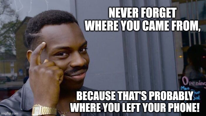 Roll Safe Think About It Meme | NEVER FORGET WHERE YOU CAME FROM, BECAUSE THAT'S PROBABLY WHERE YOU LEFT YOUR PHONE! | image tagged in memes,roll safe think about it | made w/ Imgflip meme maker