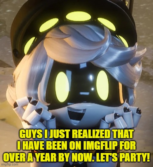 WOOHOO! | GUYS I JUST REALIZED THAT I HAVE BEEN ON IMGFLIP FOR OVER A YEAR BY NOW. LET'S PARTY! | image tagged in happy n | made w/ Imgflip meme maker