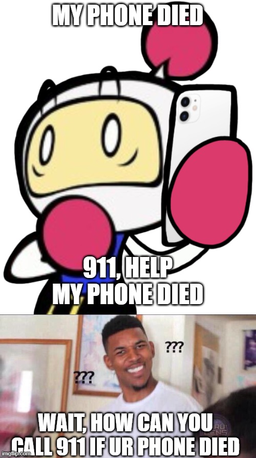 Shirobon's phone has zero battery | MY PHONE DIED; 911, HELP MY PHONE DIED; WAIT, HOW CAN YOU CALL 911 IF UR PHONE DIED | image tagged in white bomber on the phone in shocked,black guy confused,memes,funny,bomberman,how | made w/ Imgflip meme maker