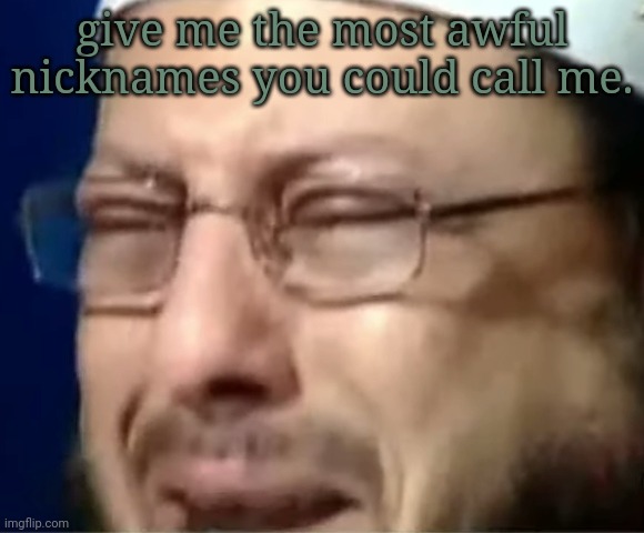 give me the most awful nicknames you could call me. | image tagged in crying sheikh | made w/ Imgflip meme maker