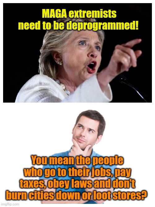 Speaking of deplorable... | MAGA extremists need to be deprogrammed! You mean the people who go to their jobs, pay taxes, obey laws and don't burn cities down or loot stores? | made w/ Imgflip meme maker