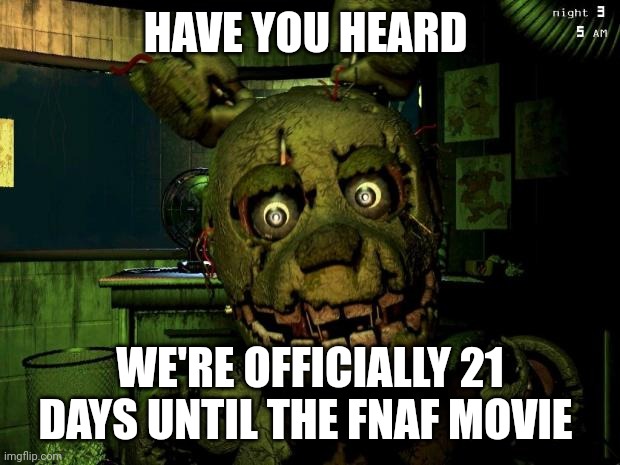 Afton wants to say something | HAVE YOU HEARD; WE'RE OFFICIALLY 21 DAYS UNTIL THE FNAF MOVIE | image tagged in springtrap | made w/ Imgflip meme maker