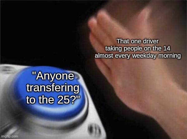 I bet all the money I have so far that none of y'all will ask why... | That one driver taking people on the 14 almost every weekday morning; "Anyone transfering to the 25?" | image tagged in memes,blank nut button | made w/ Imgflip meme maker