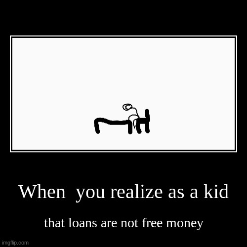 Bank | When  you realize as a kid | that loans are not free money | image tagged in funny,demotivationals,bank,loans | made w/ Imgflip demotivational maker