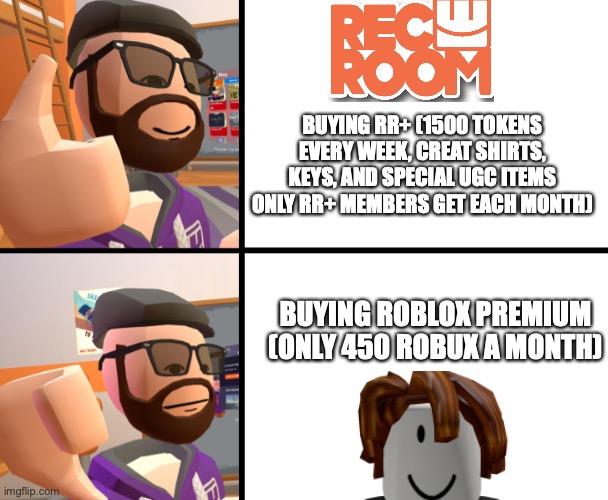 proof Rec Room is better | BUYING RR+ (1500 TOKENS EVERY WEEK, CREAT SHIRTS, KEYS, AND SPECIAL UGC ITEMS ONLY RR+ MEMBERS GET EACH MONTH); BUYING ROBLOX PREMIUM (ONLY 450 ROBUX A MONTH) | image tagged in frank_ | made w/ Imgflip meme maker