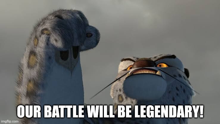 Our battle will be legendary | OUR BATTLE WILL BE LEGENDARY! | image tagged in our battle will be legendary | made w/ Imgflip meme maker