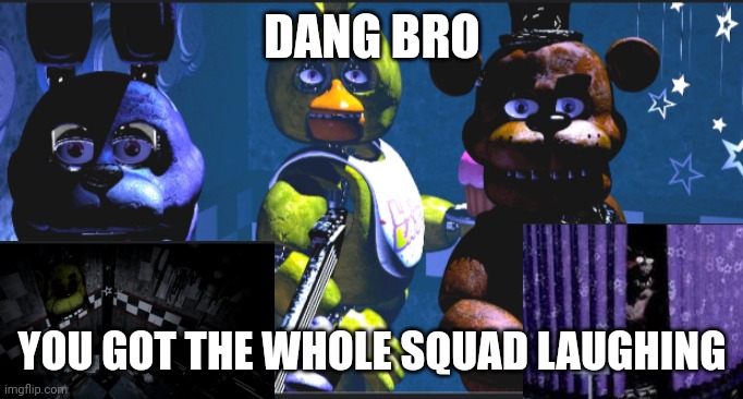 You got the whole squad laughing | DANG BRO; YOU GOT THE WHOLE SQUAD LAUGHING | image tagged in squad | made w/ Imgflip meme maker