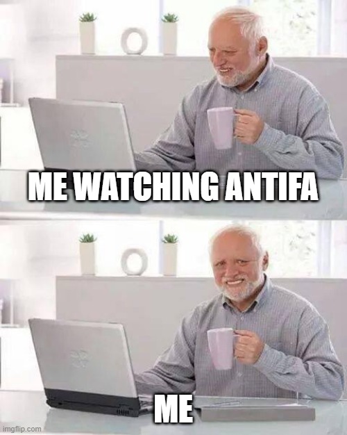 Hide the Pain Harold | ME WATCHING ANTIFA; ME | image tagged in memes,hide the pain harold | made w/ Imgflip meme maker