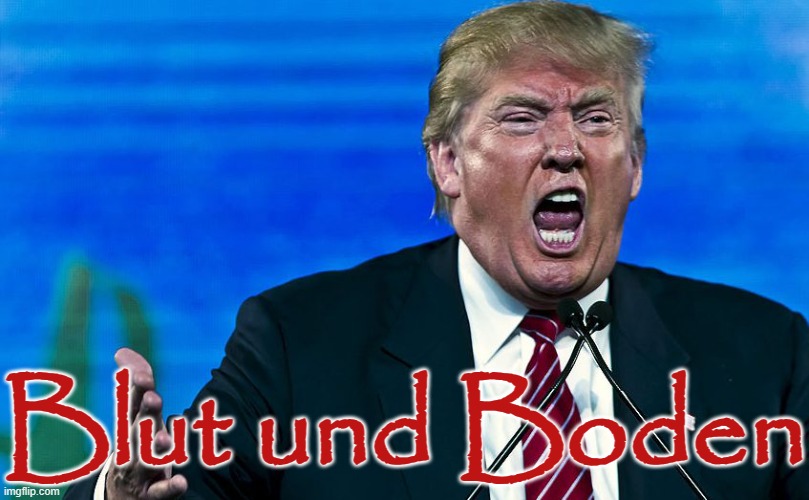 Trump Blood and Soil - Blut un Boden RAHOWA  white supremacy Nazi | Blut und Boden | image tagged in angry trump,fascism,republicanism,white supremacists,racial hatred,anti-american | made w/ Imgflip meme maker