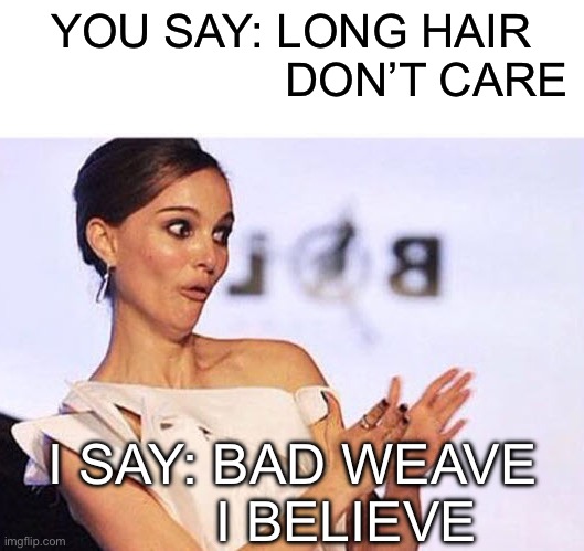 Long hair. Don’t care? | YOU SAY: LONG HAIR
                     DON’T CARE; I SAY: BAD WEAVE
       I BELIEVE | image tagged in natalie portman sarcastic clap,hair,weave | made w/ Imgflip meme maker