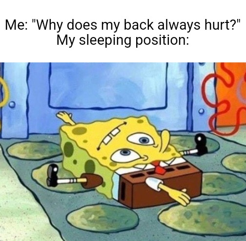 True | Me: "Why does my back always hurt?"

My sleeping position: | image tagged in memes,funny,funny memes,dank memes,so true memes,relatable | made w/ Imgflip meme maker