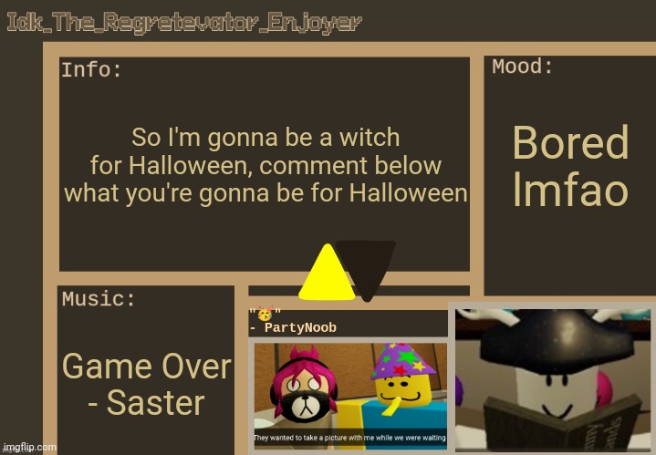 Idk's alt Regretevator template [Thx Harloween_TheFireflyCube!] | So I'm gonna be a witch for Halloween, comment below what you're gonna be for Halloween; Bored lmfao; Game Over - Saster | image tagged in idk's alt regretevator template thx harloween_thefireflycube,idk stuff s o u p carck | made w/ Imgflip meme maker