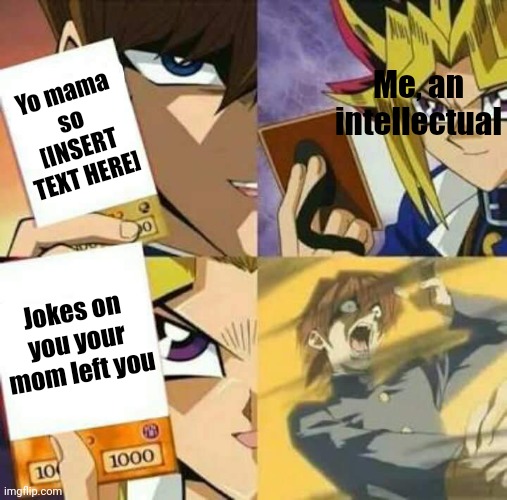 Roasted like my brother at the family grill | Me, an intellectual; Yo mama so [INSERT TEXT HERE]; Jokes on you your mom left you | image tagged in yu gi oh | made w/ Imgflip meme maker