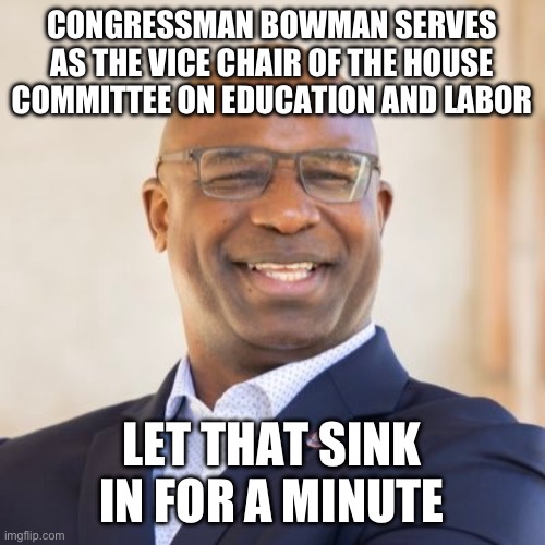If that makes sense, you could be a liberal. | CONGRESSMAN BOWMAN SERVES AS THE VICE CHAIR OF THE HOUSE COMMITTEE ON EDUCATION AND LABOR; LET THAT SINK IN FOR A MINUTE | image tagged in jamaal bowman,politics,stupid liberals,liberal logic,government corruption,fire alarm | made w/ Imgflip meme maker